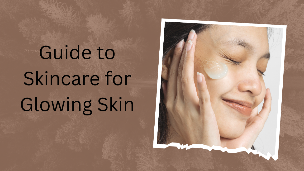 Guide to Skincare for Glowing Skin